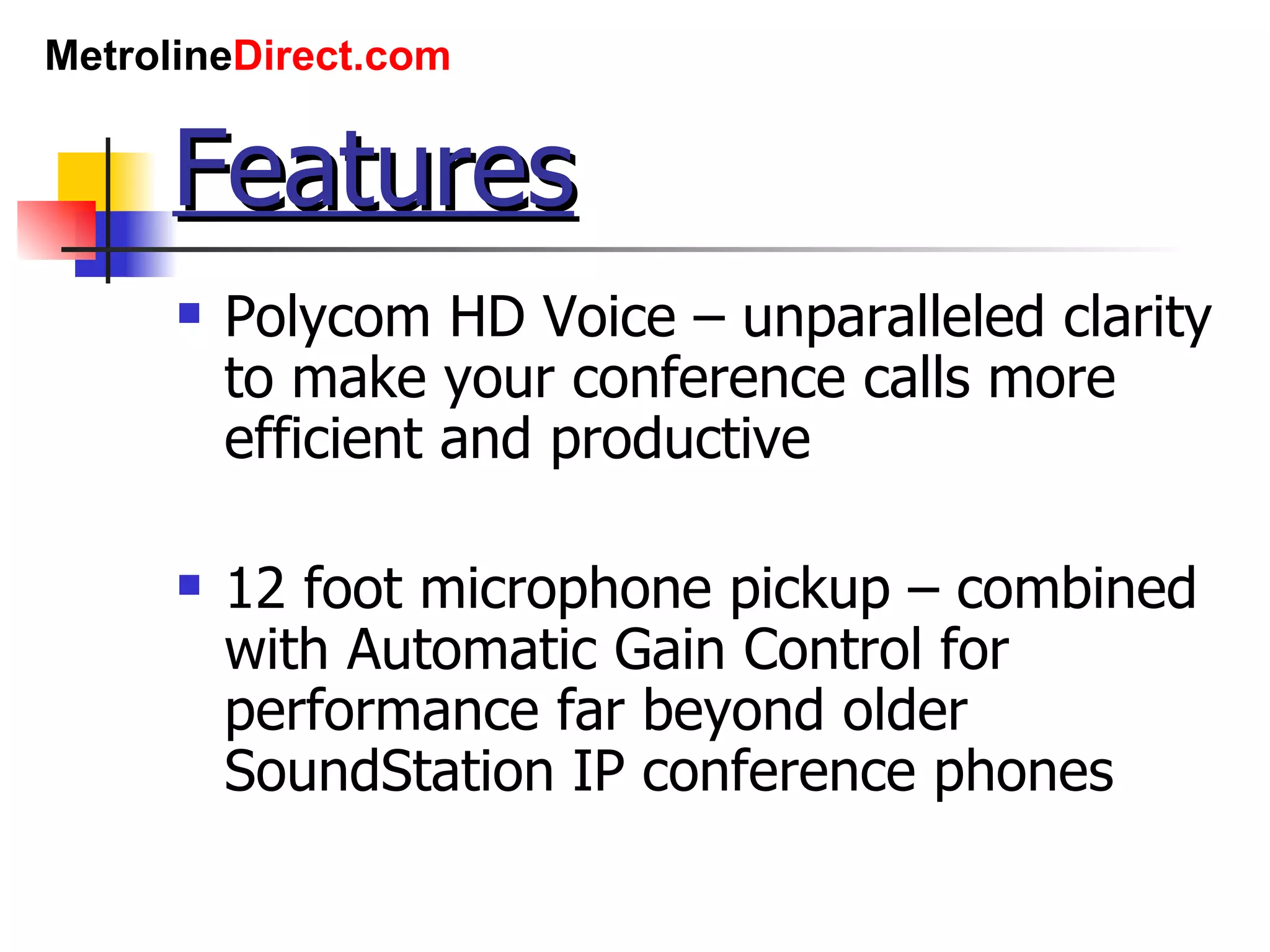 Features Polycom HD Voice – unparalleled clarity to make your conference calls more efficient and productive 12 foot microphone pickup – combined with Automatic Gain Control for performance far beyond older SoundStation IP conference phones
