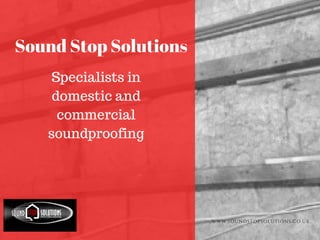 WWW.SOUNDSTOPSOLUTIONS.CO.UK
Specialists in
domestic and
commercial
soundproofing
Sound Stop Solutions
 
