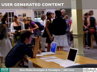 Picture of Audience
Feedback
from flickr or site
USER GENERATED CONTENT
New Media Strategies & Paradigms | Jaki Levy
 