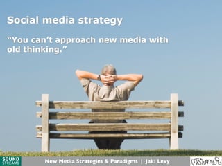 Social media strategy
“You can’t approach new media with
old thinking.”
New Media Strategies & Paradigms | Jaki Levy
 