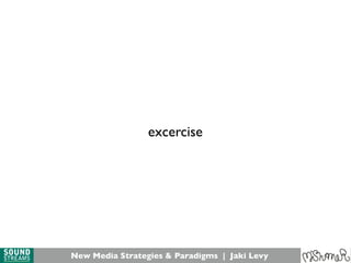 New Media Strategies & Paradigms | Jaki Levy
excercise
 