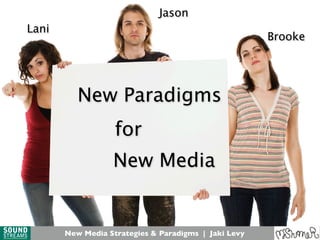 New Media Strategies & Paradigms | Jaki Levy
New Paradigms
for
New Media
Lani
Jason
Brooke
New Media Strategies & Paradigms | Jaki Levy
 