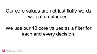 Our core values are not just fluffy words
we put on plaques.
We use our 10 core values as a filter for
each and every decision.
 