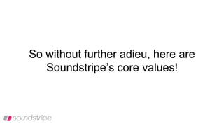 So without further adieu, here are
Soundstripe’s core values!
 