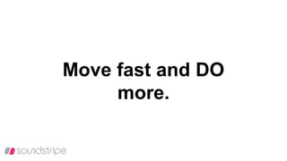 Move fast and DO
more.
 
