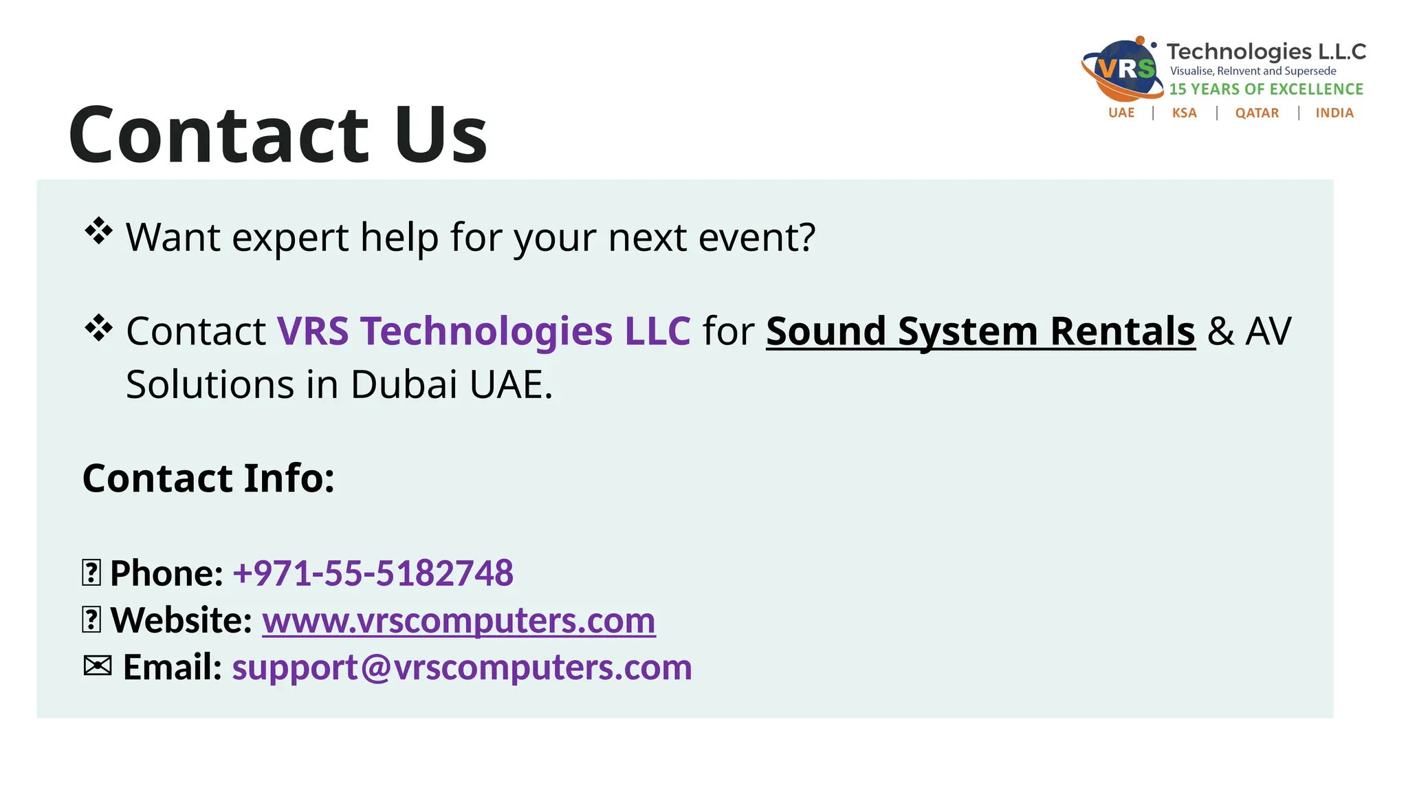 Contact Us
 Want expert help for your next event?
 Contact VRS Technologies LLC for Sound System Rentals & AV
Solutions in Dubai UAE.
Contact Info:
📞 Phone: +971-55-5182748
🌐 Website: www.vrscomputers.com
✉️Email: support@vrscomputers.com
 