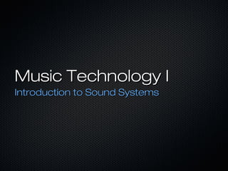 Music Technology IMusic Technology I
Introduction to Sound SystemsIntroduction to Sound Systems
 