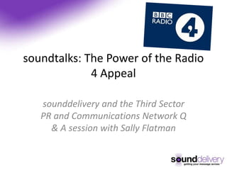 soundtalks: The Power of the Radio
4 Appeal
sounddelivery and the Third Sector
PR and Communications Network Q
& A session with Sally Flatman
 