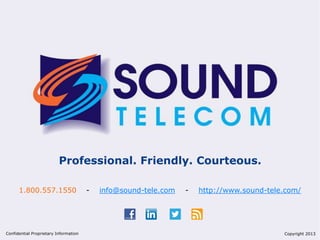 Professional. Friendly. Courteous.
1.800.557.1550 - info@sound-tele.com - http://www.sound-tele.com/
Confidential Proprietary Information Copyright 2013
 