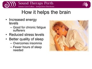 How it helps the brain Increased energy levels Good for chronic fatigue sufferers  Reduced stress levels Better quality of sleep Overcomes insomnia Fewer hours of sleep needed 