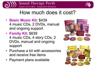 How much does it cost? Basic Music Kit : $439 4 music CDs, 2 DVDs, manual and ongoing support Family Kit : $639 4 music CDs, 4 story CDs, 2 DVDs, manual and ongoing support Purchase a kit with accessories and receive free items Payment plans available 