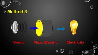 Sound Piezo Electric Electricity
Method 3:
 