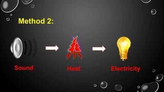 Method 2:
Sound Heat Electricity
 