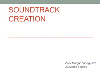 SOUNDTRACK
CREATION
Zack Morgan-Vinciguerra
A2 Media Studies
 