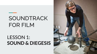 SOUNDTRACK
FOR FILM
LESSON 1:
SOUND & DIEGESIS
 