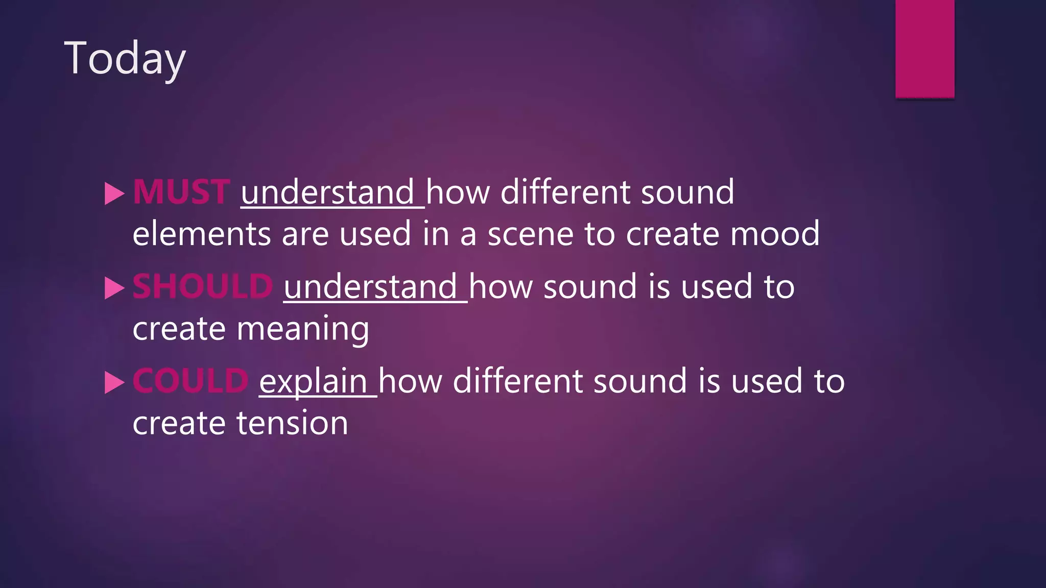 Today
 MUST understand how different sound
elements are used in a scene to create mood
 SHOULD understand how sound is used to
create meaning
 COULD explain how different sound is used to
create tension
 