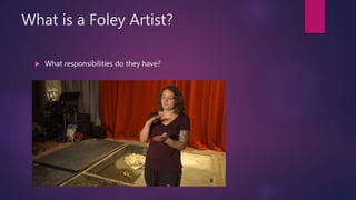 What is a Foley Artist?
 What responsibilities do they have?
 