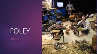 FOLEY
LESSON 2:
 