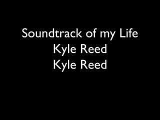 Soundtrack of my Life
Kyle Reed
Kyle Reed

 
