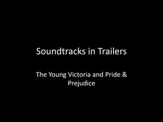 Soundtracks in Trailers
The Young Victoria and Pride &
Prejudice
 