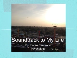 Soundtrack to My Life
By Raven Cervantez
Psychology

 