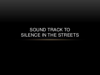 SOUND TRACK TO
SILENCE IN THE STREETS
 