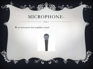 MICROPHONE-

 an instrument that amplifies sound
 