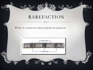 RAREFACTION

 Part of a sound wave where molecules are spread out
 