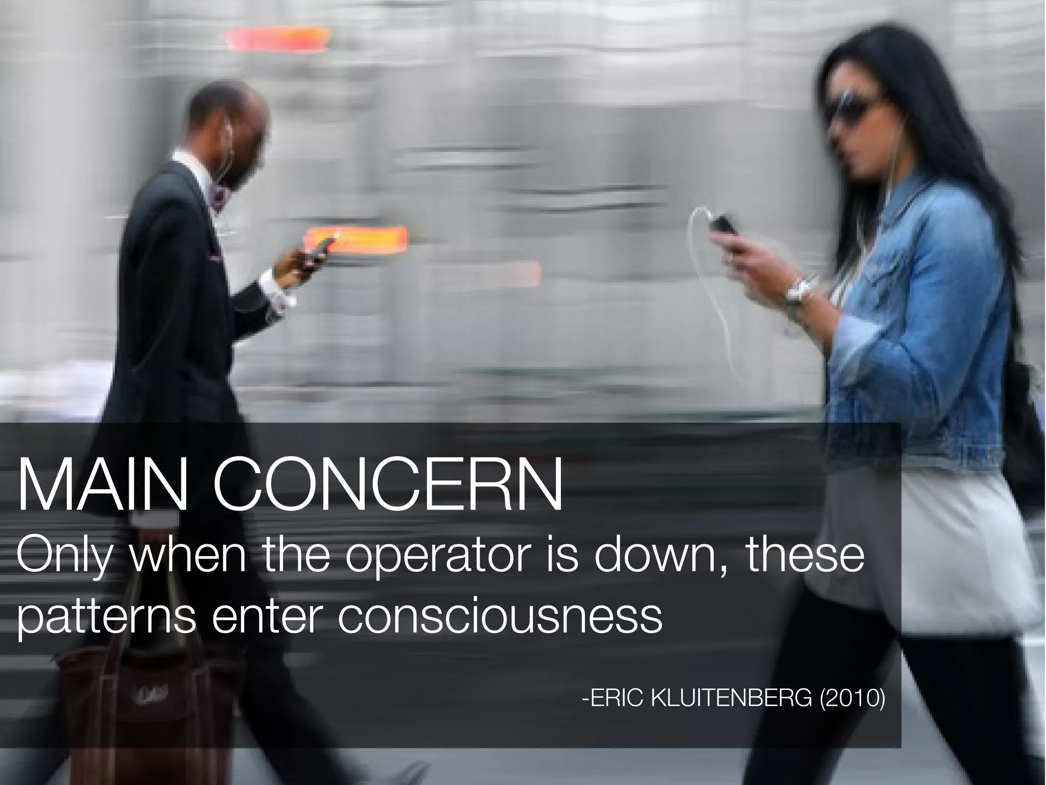 MAIN CONCERN
Only when the operator is down, these
patterns enter consciousness
                        -ERIC KLUITENBERG (2010)
 
