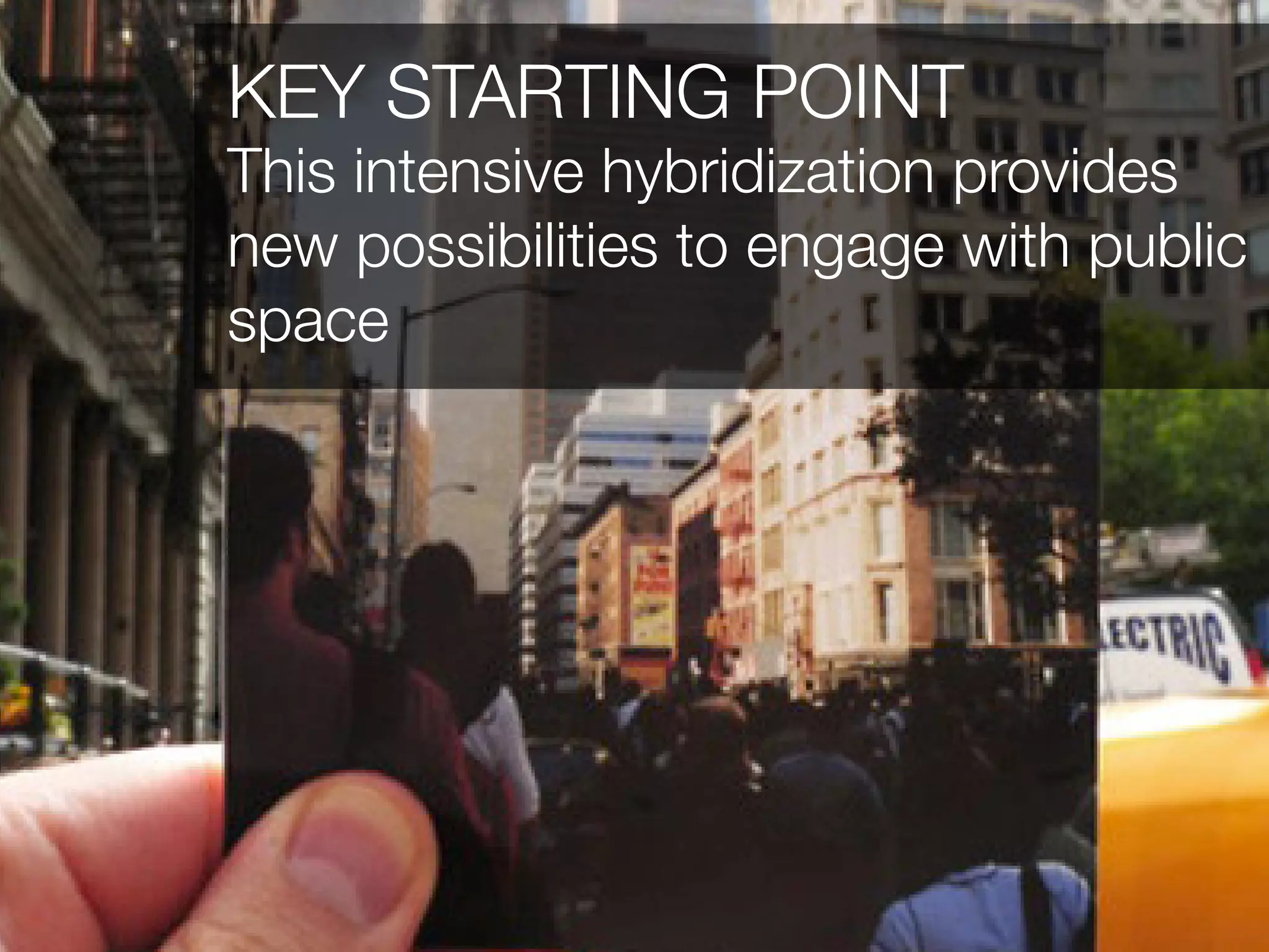 KEY STARTING POINT
This intensive hybridization provides
new possibilities to engage with public
space
 
