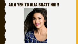 AILA YEH TO ALIA BHATT HAI!!
 