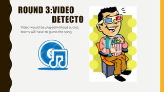 ROUND 3:VIDEO
DETECTO
Video would be played(without audio),
teams will have to guess the song
 