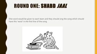 ROUND ONE: SHABD JAAL
One word would be given to each team and they should sing the song which should
have this 'word' in the first line of the song
 