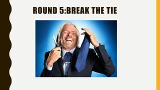 ROUND 5:BREAK THE TIE
 