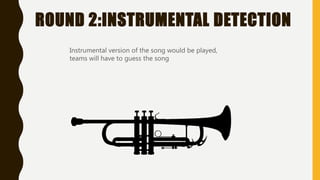 ROUND 2:INSTRUMENTAL DETECTION
Instrumental version of the song would be played,
teams will have to guess the song
 