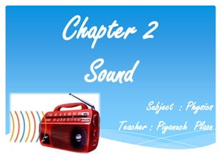 Chapter 2
Sound
Subject : Physics
Teacher : Piyanuch Plaon
 
