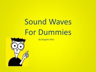 Sound Waves
For Dummies
By Brigette Wee
 