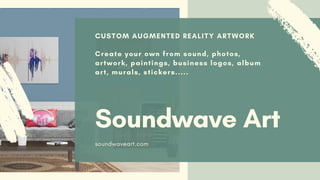 CUSTOM AUGMENTED REALITY ARTWORK
Soundwave Art
soundwaveart.com
Create your own from sound, photos,
artwork, paintings, business logos, album
art, murals, stickers.....
 