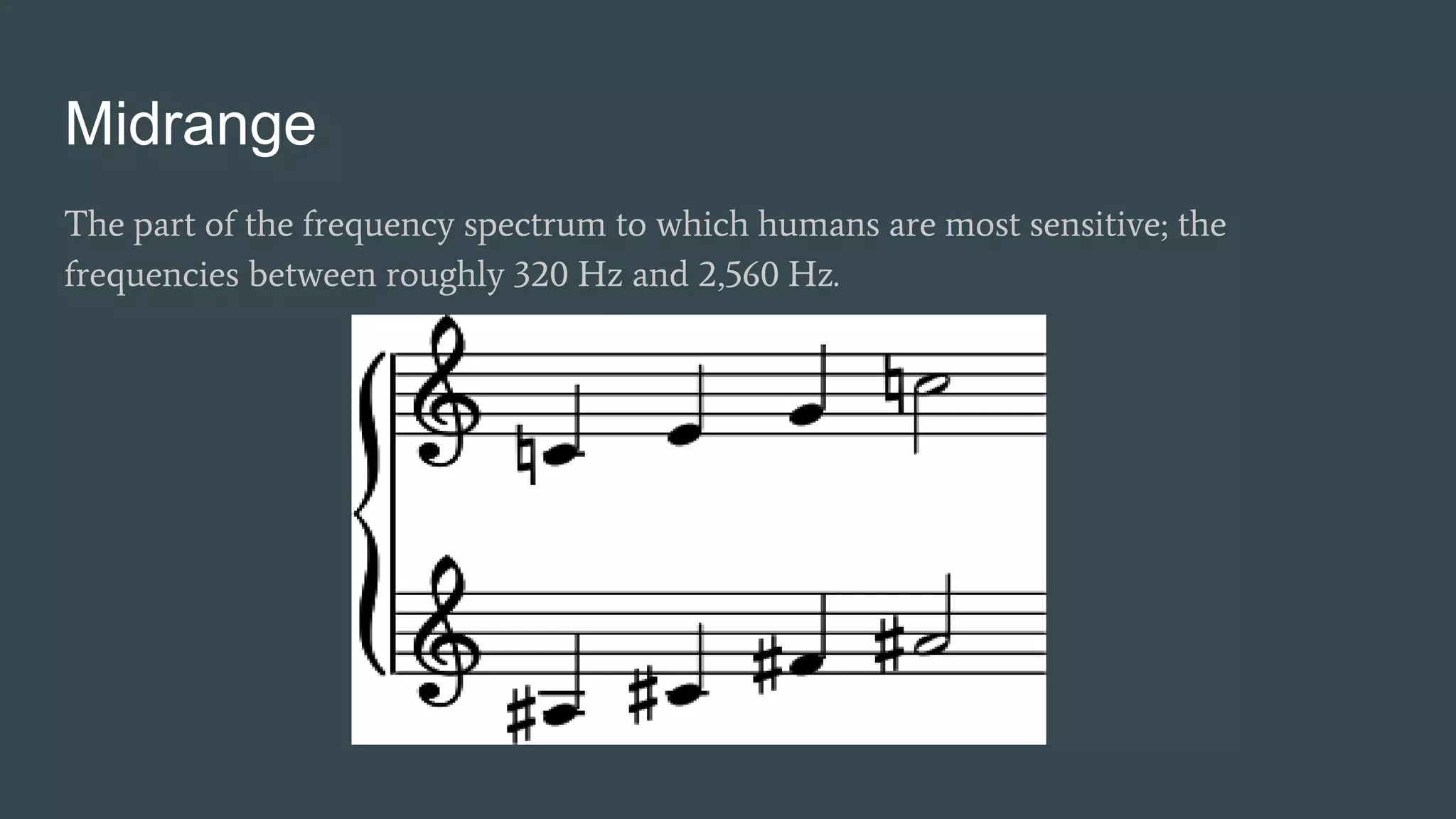 Midrange
The part of the frequency spectrum to which humans are most sensitive; the
frequencies between roughly 320 Hz and 2,560 Hz.
 