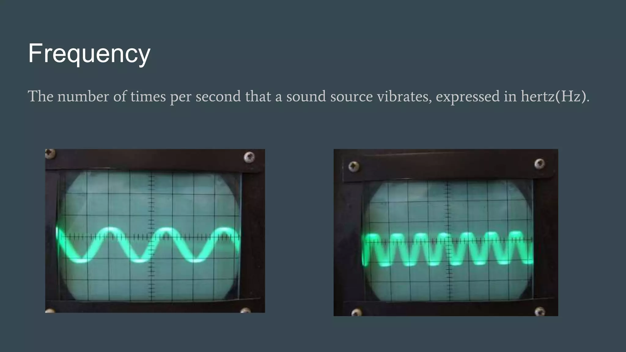 Frequency
The number of times per second that a sound source vibrates, expressed in hertz(Hz).
 