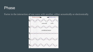 Phase
Factor in the interaction of one wave with another, either acoustically or electronically.
 