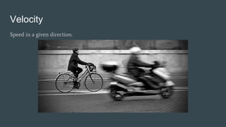 Velocity
Speed in a given direction.
 