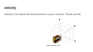 velocity
Velocity is the speed that sound travels in a given direction. Simple as that.
 