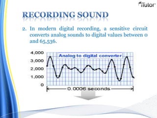 2. In modern digital recording, a sensitive circuit
converts analog sounds to digital values between 0
and 65,536.
 