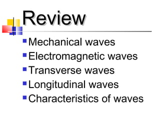 ReviewReview
 Mechanical waves
 Electromagnetic waves
 Transverse waves
 Longitudinal waves
 Characteristics of waves
 