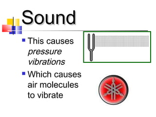 SoundSound
 This causes
pressure
vibrations
 Which causes
air molecules
to vibrate
 