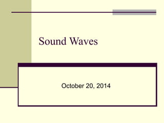 Sound Waves 
October 20, 2014 
 