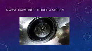 A WAVE TRAVELING THROUGH A MEDIUM
 