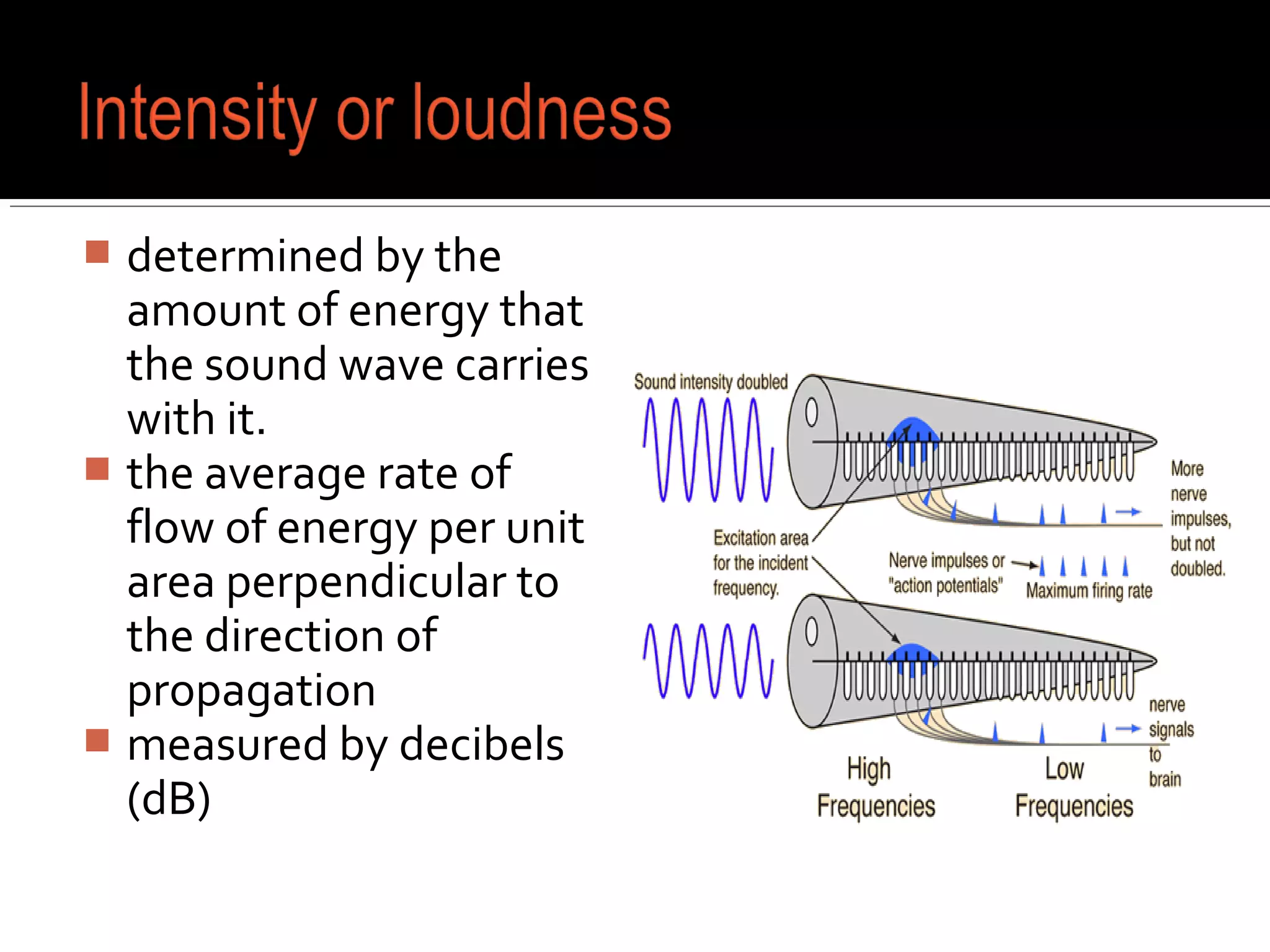  determined by the
amount of energy that
the sound wave carries
with it.
 the average rate of
flow of energy per unit
area perpendicular to
the direction of
propagation
 measured by decibels
(dB)
 