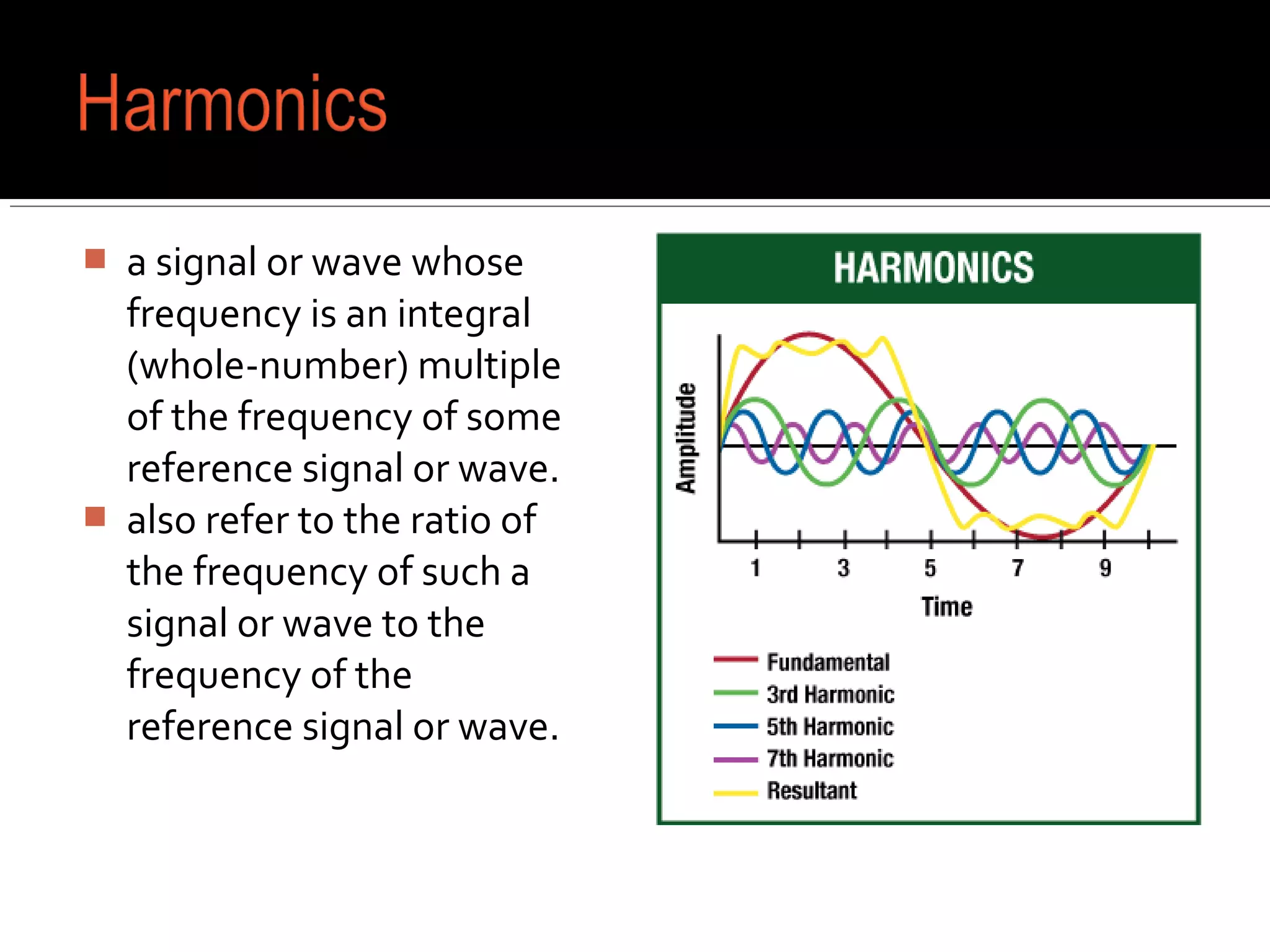  a signal or wave whose
frequency is an integral
(whole-number) multiple
of the frequency of some
reference signal or wave.
 also refer to the ratio of
the frequency of such a
signal or wave to the
frequency of the
reference signal or wave.
 